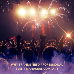 Why Brands Need Professional Event Managers